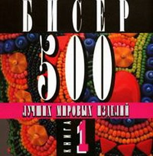 Бисер. 500 лучших мировых изделий. Книга 1